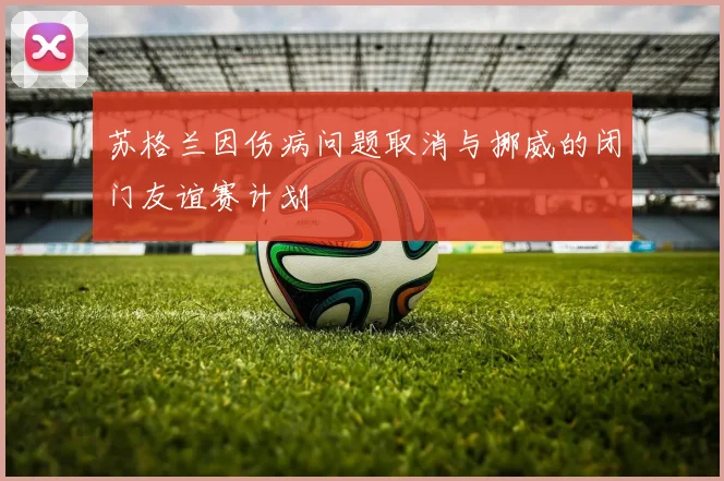 苏格兰因伤病问题取消与挪威的闭门友谊赛计划