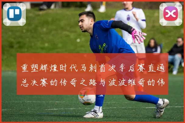 重塑辉煌时代马刺首次季后赛直通总决赛的传奇之路与波波维奇的伟大成就