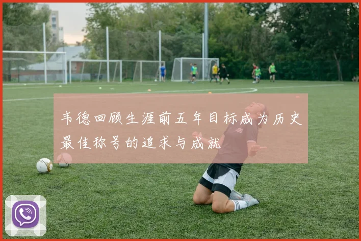 韦德回顾生涯前五年目标成为历史最佳称号的追求与成就