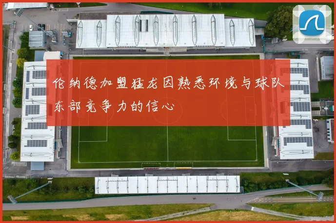 伦纳德加盟猛龙因熟悉环境与球队东部竞争力的信心